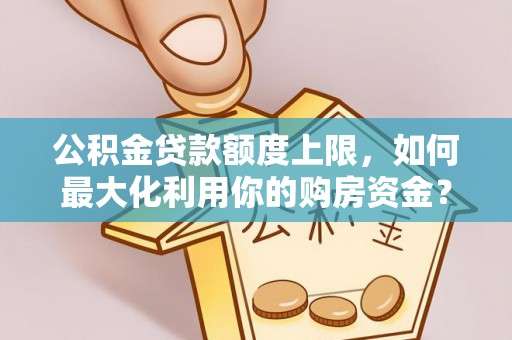 太白公积金贷款额度上限，如何最大化利用你的购房资金？