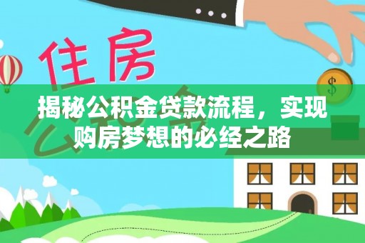 太白揭秘公积金贷款流程，实现购房梦想的必经之路