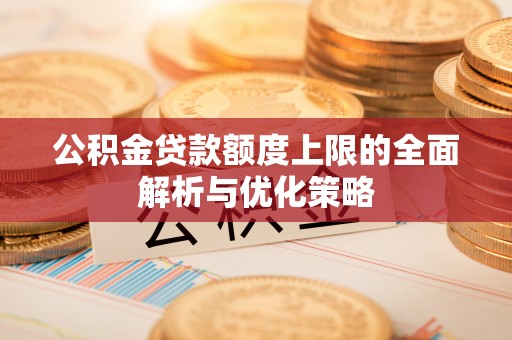 太白公积金贷款额度上限的全面解析与优化策略