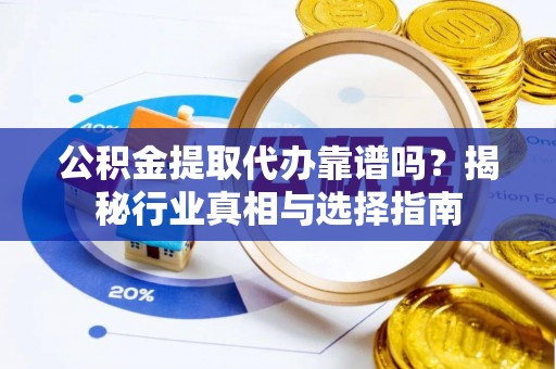 太白公积金提取代办靠谱吗？揭秘行业真相与选择指南