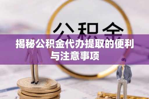 太白揭秘公积金代办提取的便利与注意事项