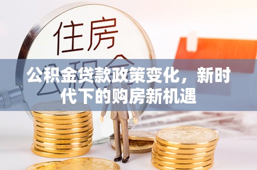 太白公积金贷款政策变化，新时代下的购房新机遇