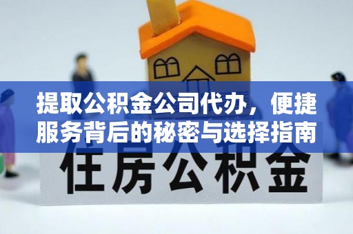 太白提取公积金公司代办，便捷服务背后的秘密与选择指南
