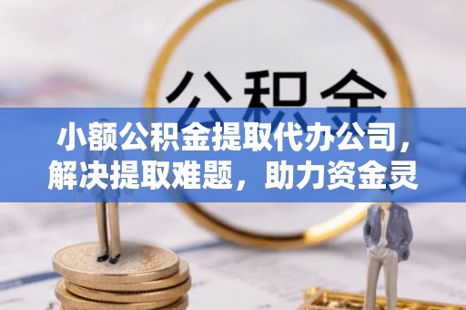 太白小额公积金提取代办公司，解决提取难题，助力资金灵活使用
