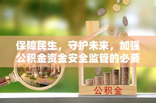 太白保障民生，守护未来，加强公积金资金安全监管的必要性与实践