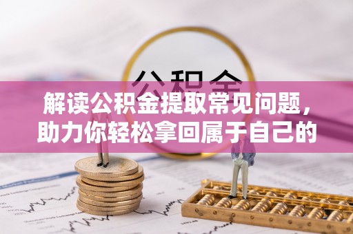 太白解读公积金提取常见问题，助力你轻松拿回属于自己的钱！