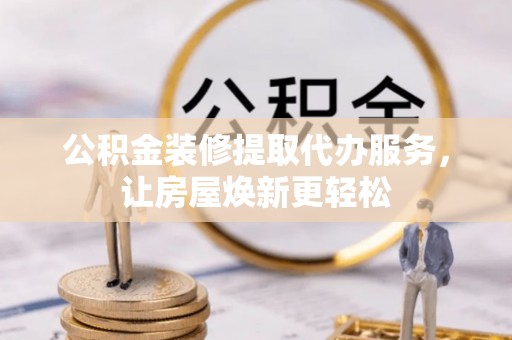 太白公积金装修提取代办服务，让房屋焕新更轻松