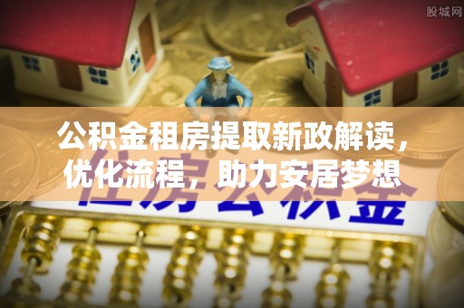 太白公积金租房提取新政解读，优化流程，助力安居梦想