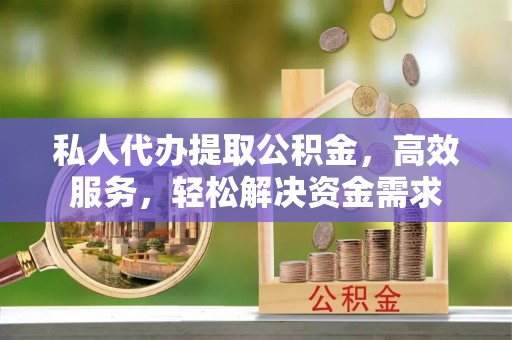 太白私人代办提取公积金，高效服务，轻松解决资金需求