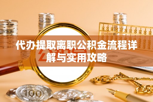 太白代办提取离职公积金流程详解与实用攻略
