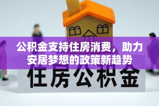 太白公积金支持住房消费，助力安居梦想的政策新趋势