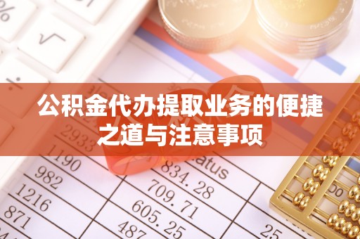 太白公积金代办提取业务的便捷之道与注意事项