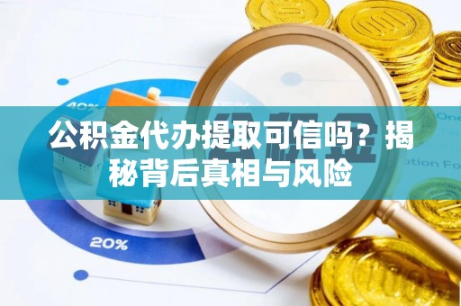 太白公积金代办提取可信吗？揭秘背后真相与风险