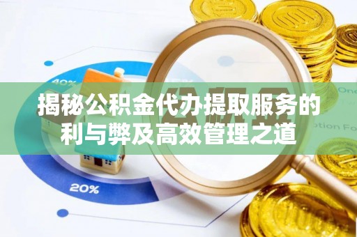 太白揭秘公积金代办提取服务的利与弊及高效管理之道