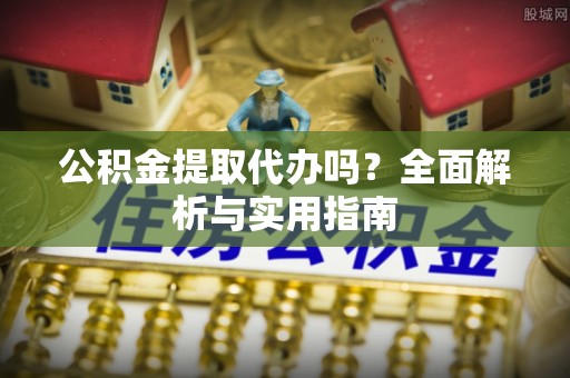 太白公积金提取代办吗？全面解析与实用指南