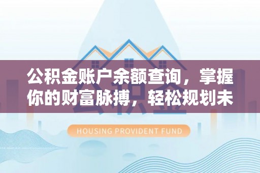 太白公积金账户余额查询，掌握你的财富脉搏，轻松规划未来