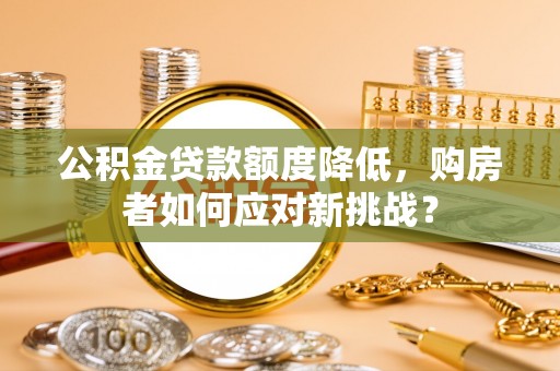 太白公积金贷款额度降低，购房者如何应对新挑战？
