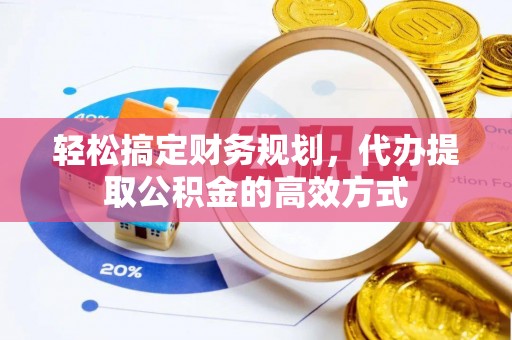 太白轻松搞定财务规划，代办提取公积金的高效方式