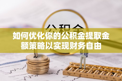太白如何优化你的公积金提取金额策略以实现财务自由