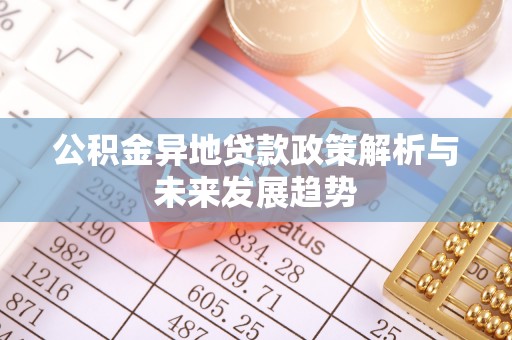 太白公积金异地贷款政策解析与未来发展趋势