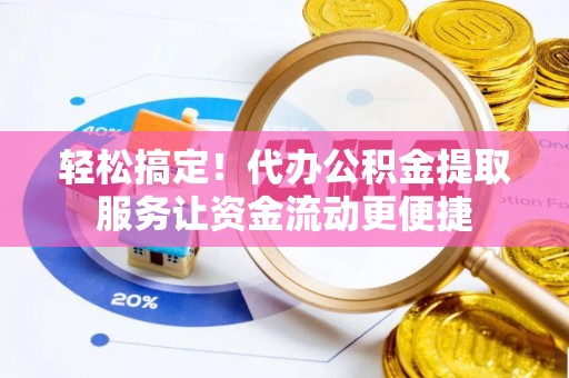 太白轻松搞定！代办公积金提取服务让资金流动更便捷