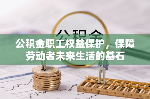 太白公积金职工权益保护，保障劳动者未来生活的基石