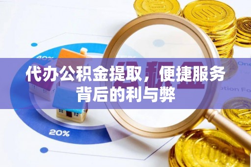 太白代办公积金提取，便捷服务背后的利与弊