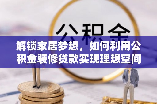 太白解锁家居梦想，如何利用公积金装修贷款实现理想空间