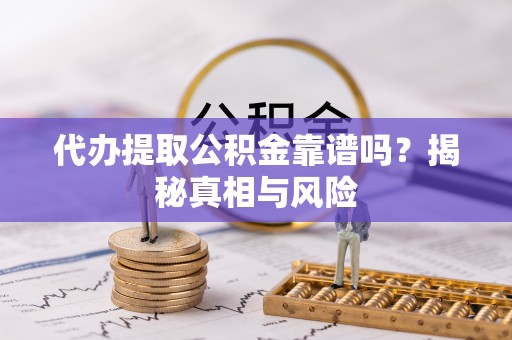 太白代办提取公积金靠谱吗？揭秘真相与风险