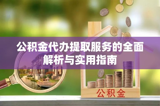 太白公积金代办提取服务的全面解析与实用指南