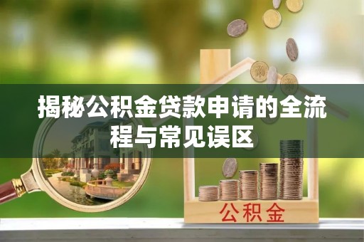 太白揭秘公积金贷款申请的全流程与常见误区