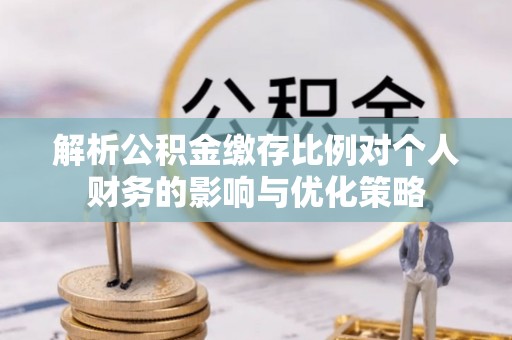 太白解析公积金缴存比例对个人财务的影响与优化策略