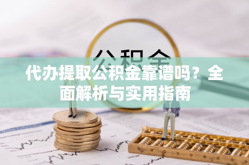 太白代办提取公积金靠谱吗？全面解析与实用指南