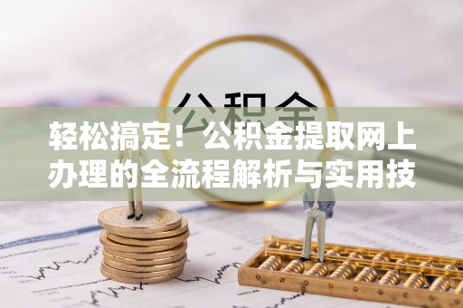 太白轻松搞定！公积金提取网上办理的全流程解析与实用技巧