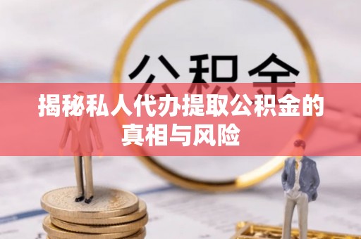 太白揭秘私人代办提取公积金的真相与风险