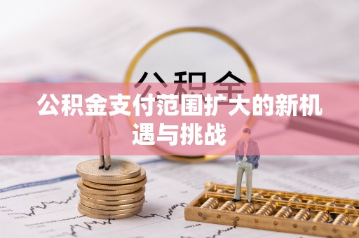 太白公积金支付范围扩大的新机遇与挑战