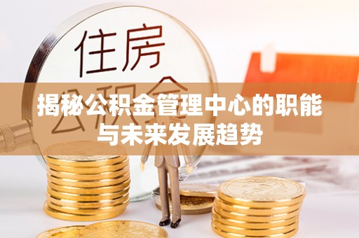 太白揭秘公积金管理中心的职能与未来发展趋势