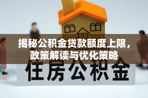 太白揭秘公积金贷款额度上限，政策解读与优化策略