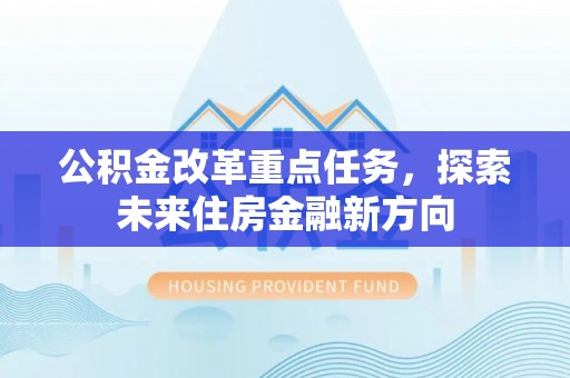 太白公积金改革重点任务，探索未来住房金融新方向