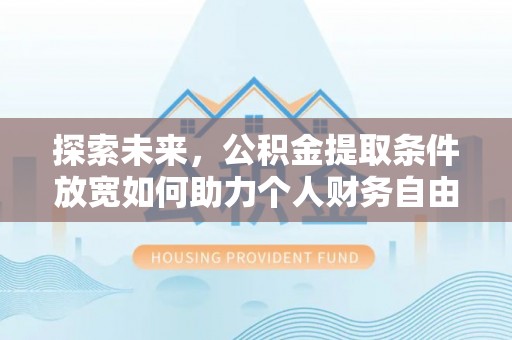 太白探索未来，公积金提取条件放宽如何助力个人财务自由