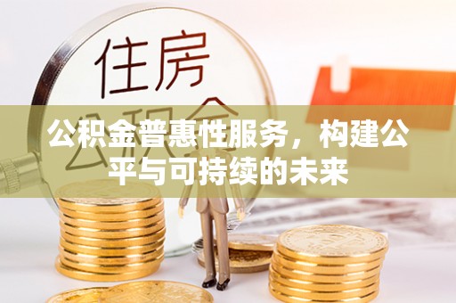 太白公积金普惠性服务，构建公平与可持续的未来