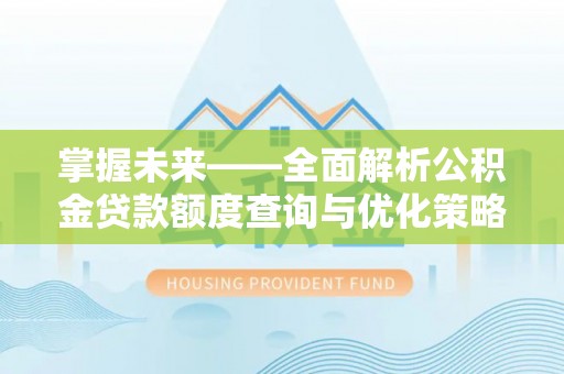 太白掌握未来——全面解析公积金贷款额度查询与优化策略