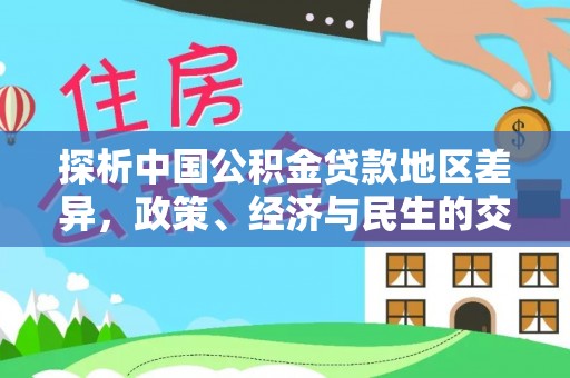 太白探析中国公积金贷款地区差异，政策、经济与民生的交织影响
