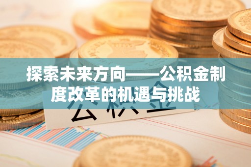 太白探索未来方向——公积金制度改革的机遇与挑战