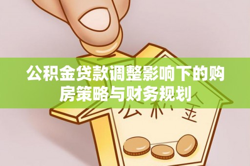 太白公积金贷款调整影响下的购房策略与财务规划