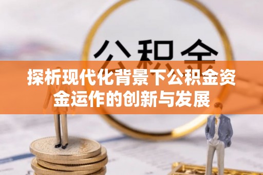 太白探析现代化背景下公积金资金运作的创新与发展