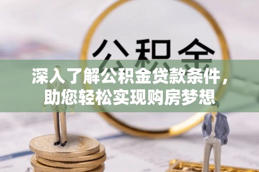 太白深入了解公积金贷款条件，助您轻松实现购房梦想