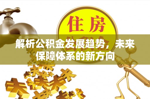 太白解析公积金发展趋势，未来保障体系的新方向