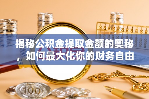 太白揭秘公积金提取金额的奥秘，如何最大化你的财务自由