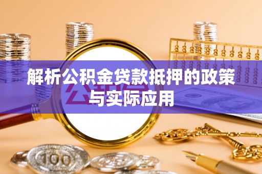 太白解析公积金贷款抵押的政策与实际应用